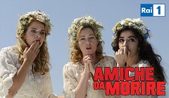 AMICHE DA MORIRE - Il 22 luglio in prima serata su Rai1