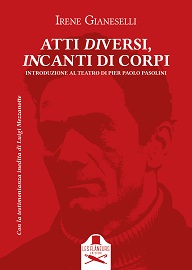 ATTI DIVERSI, INCANTI DI CORPI - Il teatro di Pier Paolo Pasolini in un saggio di Irene Gianeselli